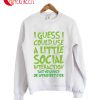 I Guess I Could Use Social Interaction Sweatshirt