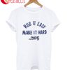Rub It Easy Make It Hard T-Shirt