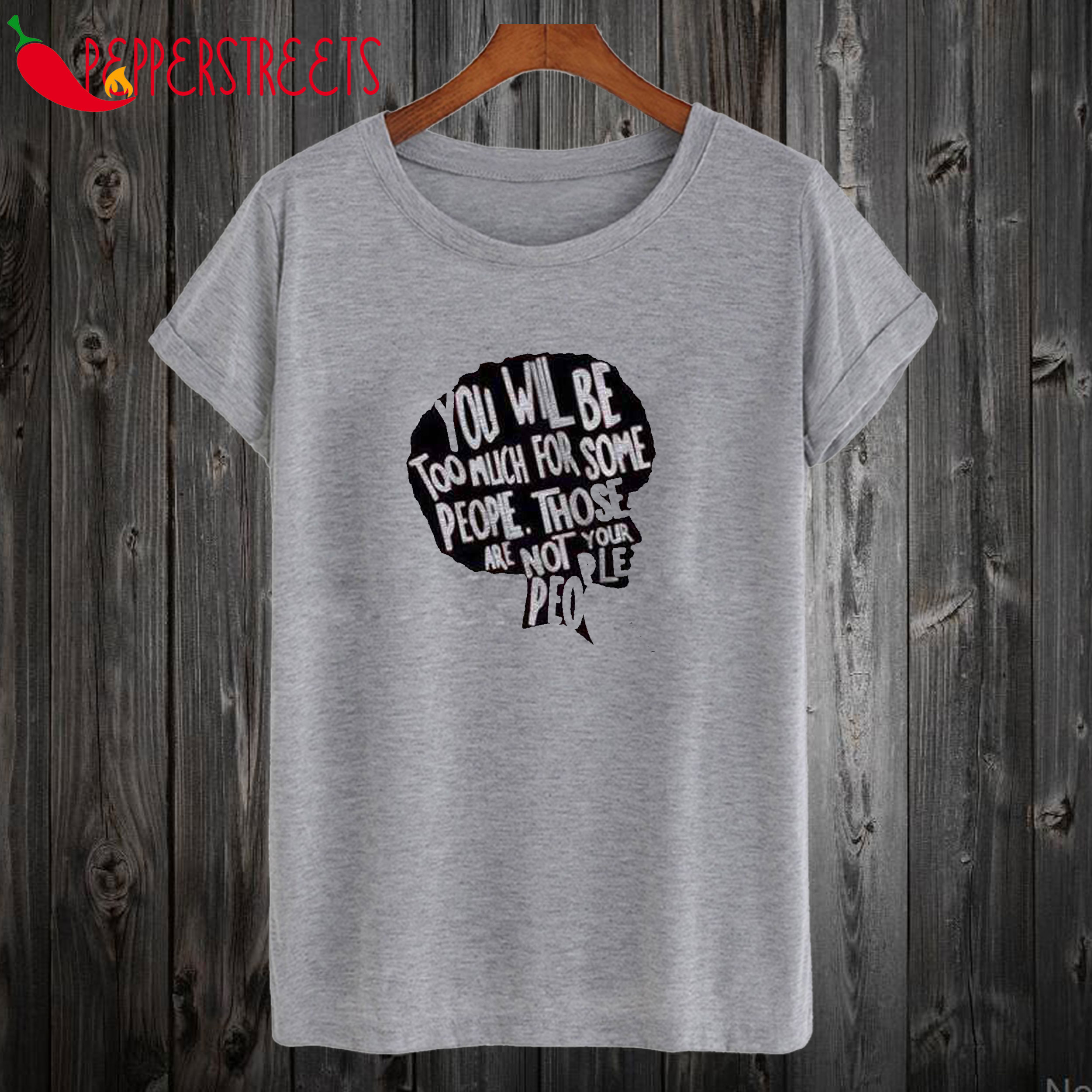 You Will Be Too Much For Some People T-shirt