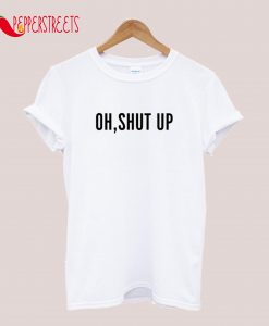 Oh, Shut Up T-Shirt