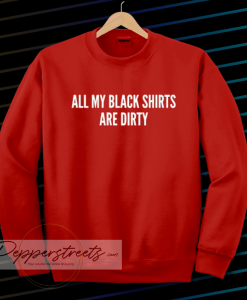 All My Black Shirts Are Dirty Sweatshirt